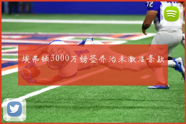 埃弗顿3000万镑签乔治未激活条款