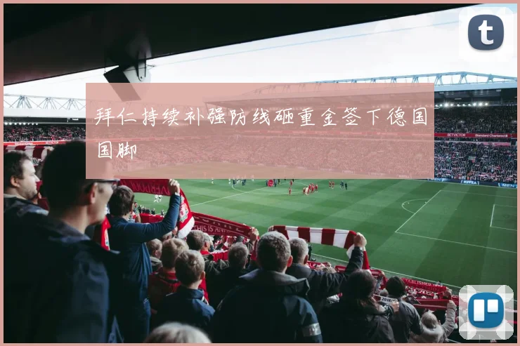 拜仁持续补强防线砸重金签下德国国脚