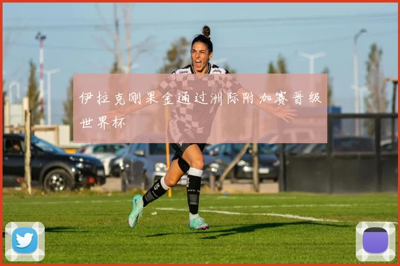 伊拉克刚果金通过洲际附加赛晋级世界杯