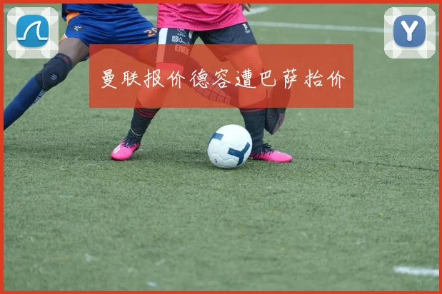 曼联报价德容遭巴萨抬价